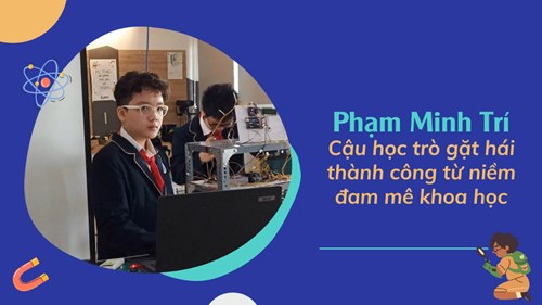 Phạm Minh Trí - Cậu học trò gặt hái thành công từ niềm đam mê khoa học