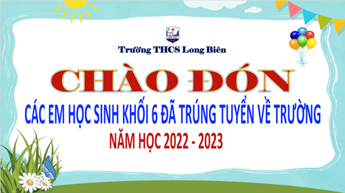Trường THCS Long Biên hân hoan chào đón các em học sinh lớp 6 đã trúng tuyển về trường năm học 2022 - 2023