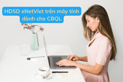 Hướng dẫn sử dụng eNetViet trên máy tính dành cho CBQL