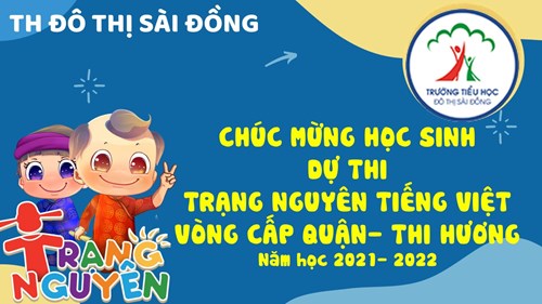 Chúc mừng các  Trạng nguyên nhí  Tiểu học Đô thị Sài Đồng lọt vào vòng thi cấp Quận (thi Hương) cuộc thi Trạng nguyên Tiếng Việt năm học 2021- 2022