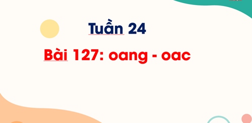 Tiếng Việt 1 - Tuần 24 - HV Bài 127: oang oac (trò chơi khởi động)