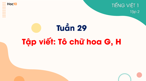 Tiếng Việt 1-Tuần 29 - Tập viết: Tô chữ hoa G, H