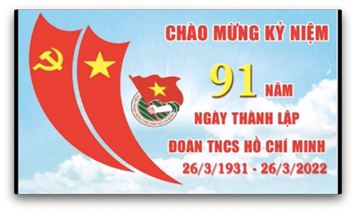 Chào mừng kỉ niệm 91 năm ngày thành lập Đoàn TNCS Hồ Chí Minh ( 26/03/1931 - 26/03/2022)