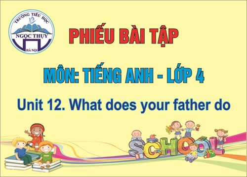 Phiếu bài tập Tiếng Anh 4.Unit 12. What does your father do