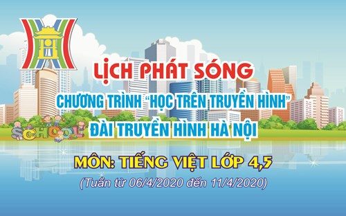 Thông tin phát sóng các tết dạy trên đài phát thanh và truyền hình Hà Nội tuần từ 06/4 đến 11/4/2020. Bộ môn Tiếng Việt  lớp 4,5 cấp Tiểu học 