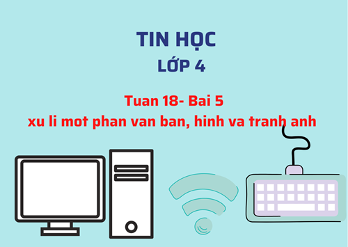 Tinhoc4- Tuan 18- Bai 5 - Xử lý một phần văn bản. tranh và ảnh 