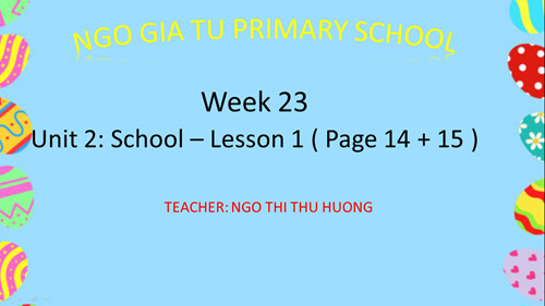 Tiếng anh 1 - Tuần 23 - Unit 2: School – Lesson 1 ( Page 14 + 15 )